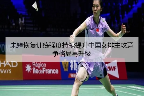 朱婷恢复训练强度持续提升中国女排主攻竞争格局再升级